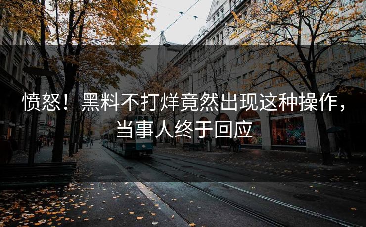 愤怒！黑料不打烊竟然出现这种操作，当事人终于回应