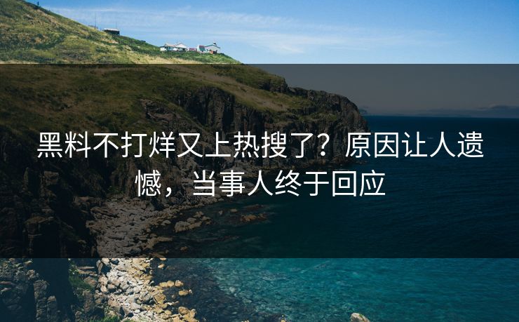 黑料不打烊又上热搜了？原因让人遗憾，当事人终于回应