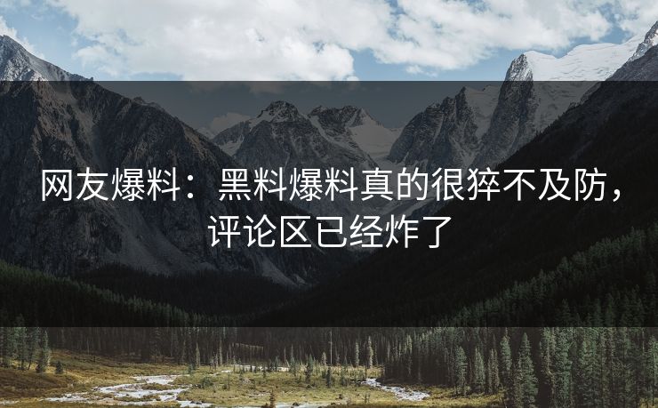 网友爆料：黑料爆料真的很猝不及防，评论区已经炸了