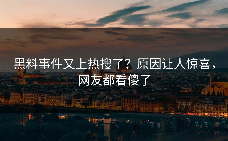 黑料事件又上热搜了？原因让人惊喜，网友都看傻了