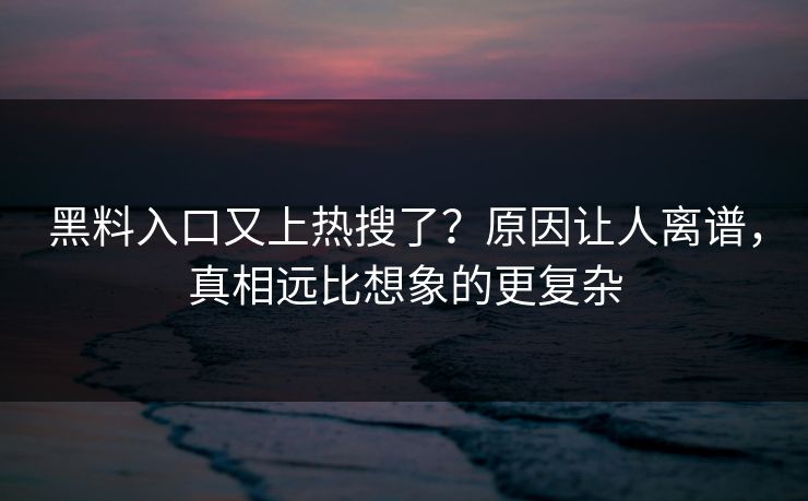 黑料入口又上热搜了？原因让人离谱，真相远比想象的更复杂  第1张