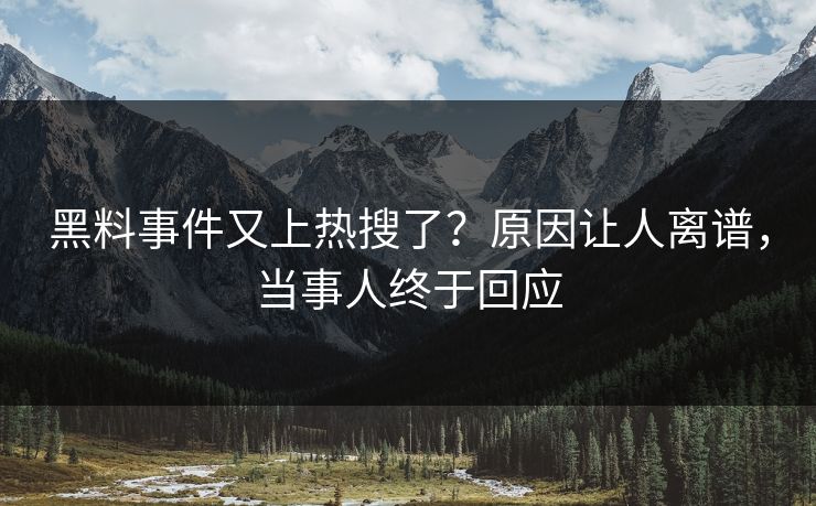 黑料事件又上热搜了？原因让人离谱，当事人终于回应