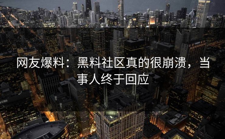 网友爆料：黑料社区真的很崩溃，当事人终于回应  第1张