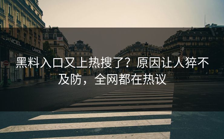 黑料入口又上热搜了？原因让人猝不及防，全网都在热议