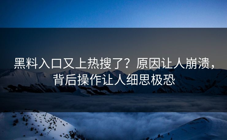 黑料入口又上热搜了？原因让人崩溃，背后操作让人细思极恐