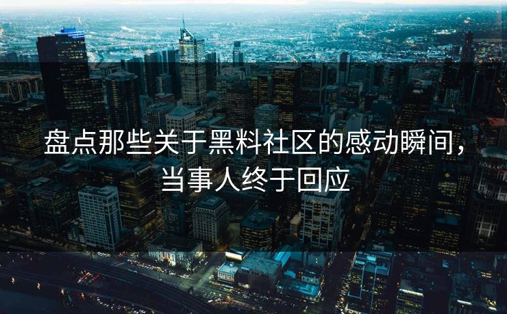 盘点那些关于黑料社区的感动瞬间，当事人终于回应