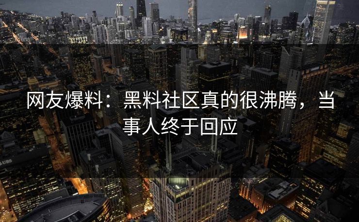 网友爆料：黑料社区真的很沸腾，当事人终于回应  第1张