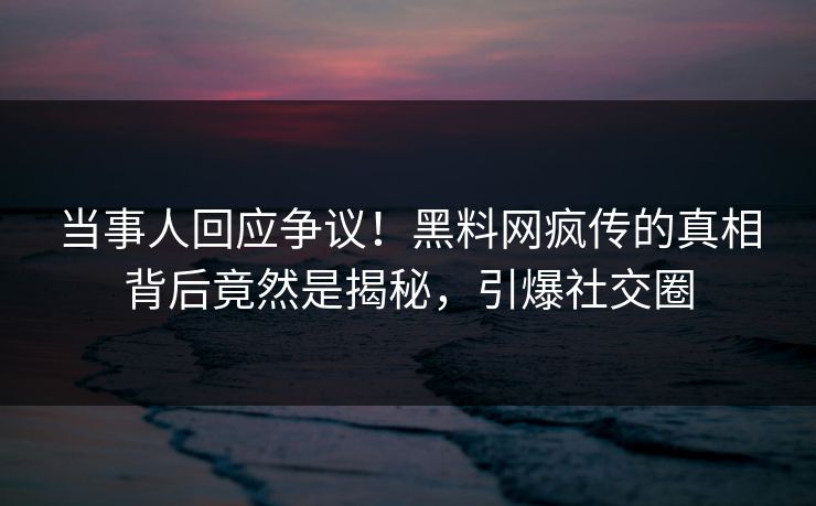 当事人回应争议！黑料网疯传的真相背后竟然是揭秘，引爆社交圈  第1张