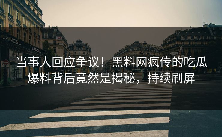 当事人回应争议！黑料网疯传的吃瓜爆料背后竟然是揭秘，持续刷屏
