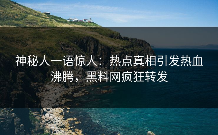 神秘人一语惊人：热点真相引发热血沸腾，黑料网疯狂转发  第1张