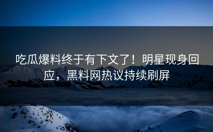 吃瓜爆料终于有下文了！明星现身回应，黑料网热议持续刷屏  第1张
