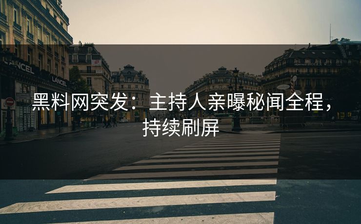 黑料网突发：主持人亲曝秘闻全程，持续刷屏