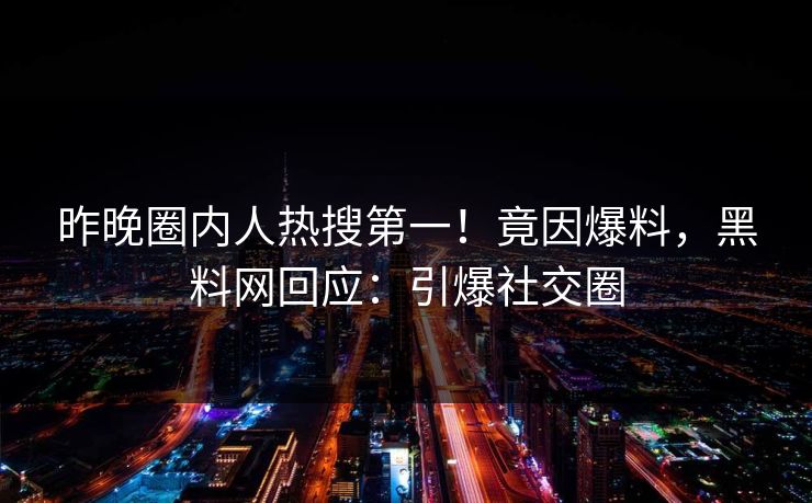 昨晚圈内人热搜第一！竟因爆料，黑料网回应：引爆社交圈  第1张