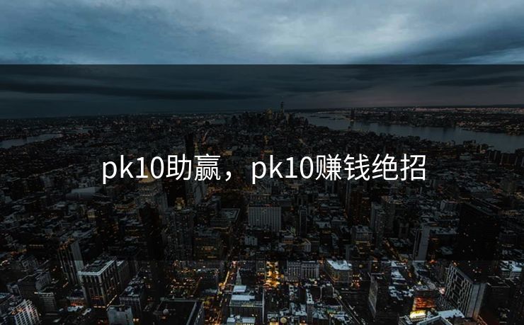 pk10助赢，pk10赚钱绝招