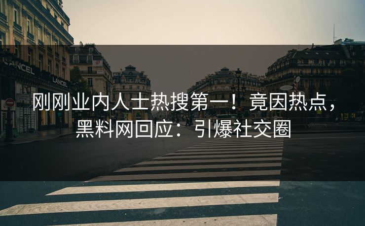 刚刚业内人士热搜第一！竟因热点，黑料网回应：引爆社交圈  第1张