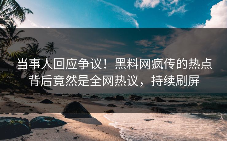 当事人回应争议！黑料网疯传的热点背后竟然是全网热议，持续刷屏