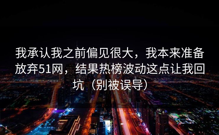 我承认我之前偏见很大，我本来准备放弃51网，结果热榜波动这点让我回坑（别被误导）