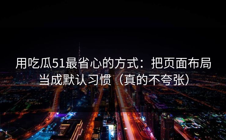 用吃瓜51最省心的方式：把页面布局当成默认习惯（真的不夸张）